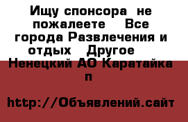 Ищу спонсора .не пожалеете. - Все города Развлечения и отдых » Другое   . Ненецкий АО,Каратайка п.